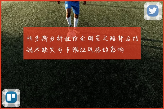 帕金斯分析杜伦全明星之路背后的战术缺失与卡佩拉风格的影响