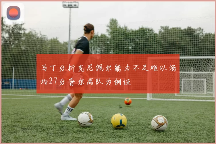 马丁分析克尼佩尔能力不足难以场均27分普尔离队为例证