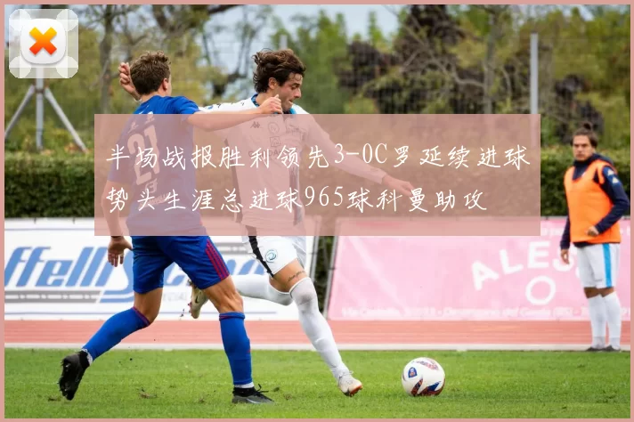 半场战报胜利领先3-0C罗延续进球势头生涯总进球965球科曼助攻