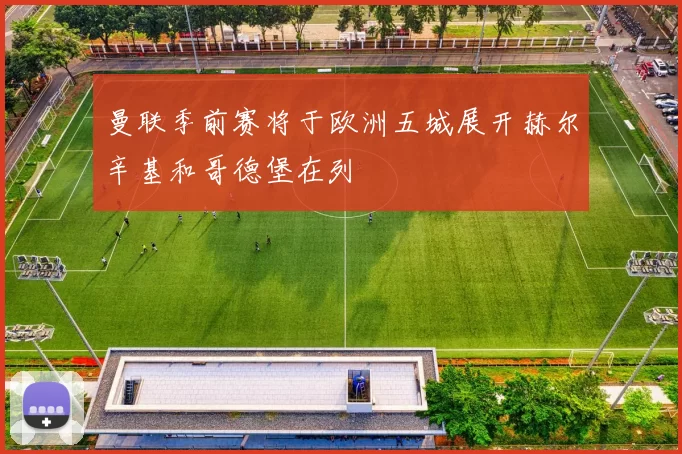 曼联季前赛将于欧洲五城展开赫尔辛基和哥德堡在列