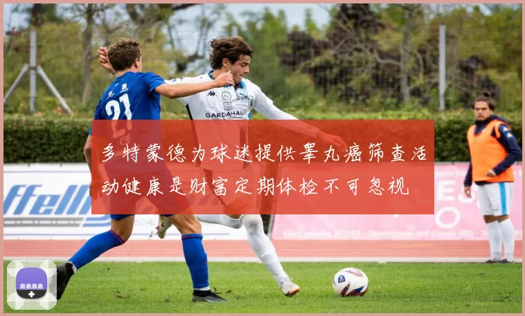 多特蒙德为球迷提供睾丸癌筛查活动健康是财富定期体检不可忽视